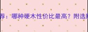 国产高硬度木材推荐哪种硬木性价比最高附选购指南与施工建议