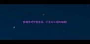 宜昌木材交易市场行业全与采购指南