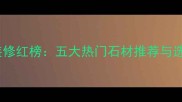 石材夏季装修红榜五大热门石材推荐与选购全攻略