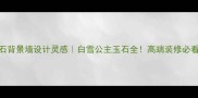 大理石背景墙设计灵感白雪公主玉石全高端装修必看指南