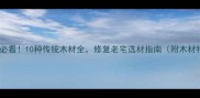 古建筑修缮必看10种传统木材全修复老宅选材指南附木材特性对比表