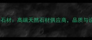 重庆辉腾石材高端天然石材供应商品质与设计并重