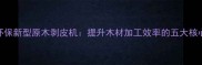 高效环保新型原木剥皮机提升木材加工效率的五大核心优势