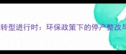 郫县石材行业转型进行时环保政策下的停产整改与产业升级全