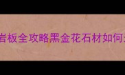 爆款建材人造黑金花岩板全攻略黑金花石材如何选价格安装保养全