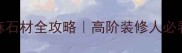 进口金钻麻石材全攻略高阶装修人必看选材指南