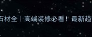 伊朗进口天然石材全高端装修必看最新趋势与选购指南
