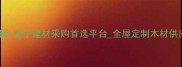广西木材批发网南宁建材采购首选平台全屋定制木材供应商最新报价