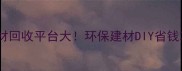 旧木材回收平台大环保建材DIY省钱攻略