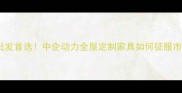 临沂建材批发首选中企动力全屋定制家具如何征服市场