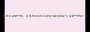 木材防辐射效果装修材料如何有效阻挡电磁辐射与放射性物质