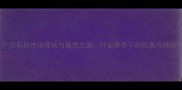 广汉石材市场现状与破局之道行业寒冬下的机遇与挑战