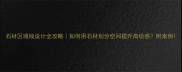 石材区域线设计全攻略如何用石材划分空间提升高级感附案例