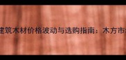曲靖市建筑木材价格波动与选购指南木方市场深度