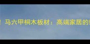 环保首选马六甲桐木板材高端家居的绿色之选