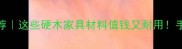 新疆优质木材推荐这些硬木家具材料值钱又耐用手把手教你选材避坑