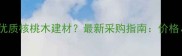 全国哪里能买到优质核桃木建材最新采购指南价格渠道品牌全