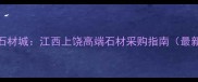 奉新石材城江西上饶高端石材采购指南最新版