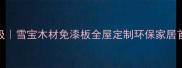 全新升级雪宝木材免漆板全屋定制环保家居首选建材