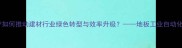 智能生产如何推动建材行业绿色转型与效率升级地板工业自动化技术全