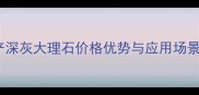 国产深灰大理石价格优势与应用场景全