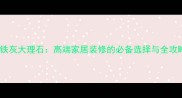 拿铁灰大理石高端家居装修的必备选择与全攻略