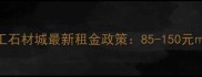 长三角核心区建工石材城最新租金政策85-150元月招商全攻略