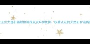 香妃玉兰大理石辐射检测报告及环保优势权威认证的天然石材选购指南