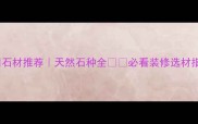 贵州石材推荐天然石种全必看装修选材指南