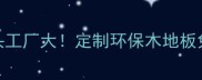 成都木地板源头工厂大定制环保木地板免费样品领取中
