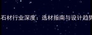 全球云浮石材行业深度选材指南与设计趋势全攻略