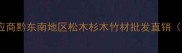 贵州优质木材供应商黔东南地区松木杉木竹材批发直销支持物流配送
