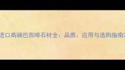 进口高端巴西啡石材全品质应用与选购指南