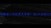 意大利花岗岩选购全攻略进口石材界天花板这5大优势让你家装修秒变高级感