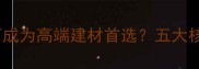 进口木材为何成为高端建材首选五大核心优势深度