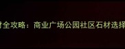 广场铺装石材全攻略商业广场公园社区石材选择与施工指南