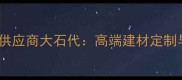 北京天然石材供应商大石代高端建材定制与工程案例全