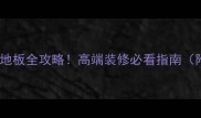 意大利进口橡木地板全攻略高端装修必看指南附选购避坑清单