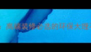 石材中蓝钻高端装修必选的环保大理石选购指南