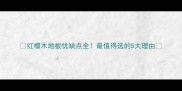 红檀木地板优缺点全最值得选的5大理由
