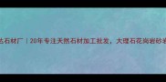 广东佛山华达石材厂20年专注天然石材加工批发大理石花岗岩砂岩全品类直供