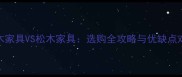 杨木家具VS松木家具选购全攻略与优缺点对比