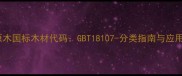 印尼白原木国标木材代码GBT18107-分类指南与应用全攻略