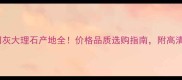 进口卡门灰大理石产地全价格品质选购指南附高清实拍图