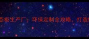 广东清远金鹏生态板生产厂环保定制全攻略打造健康家居新选择