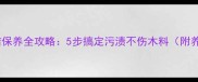 木板包清洁保养全攻略5步搞定污渍不伤木料附养护秘籍