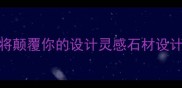 石材设计展会必看这5大趋势将颠覆你的设计灵感石材设计展会建材行业趋势设计灵感库
