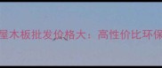 东坝建材城全屋木板批发价格大高性价比环保板材选购指南