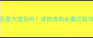 黄洞石是大理石吗建材选购必看区别与特性