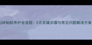 石材粘贴养护全流程5大关键步骤与常见问题解决方案